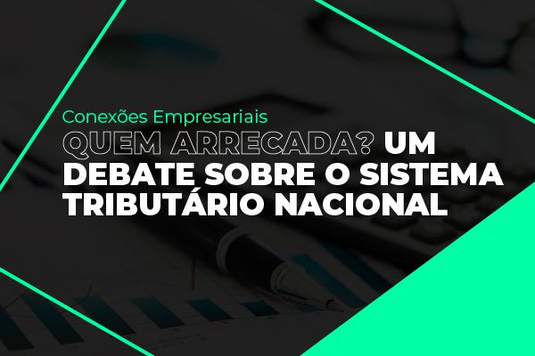 Conexões Empresariais debate Sistema Tributário Nacional