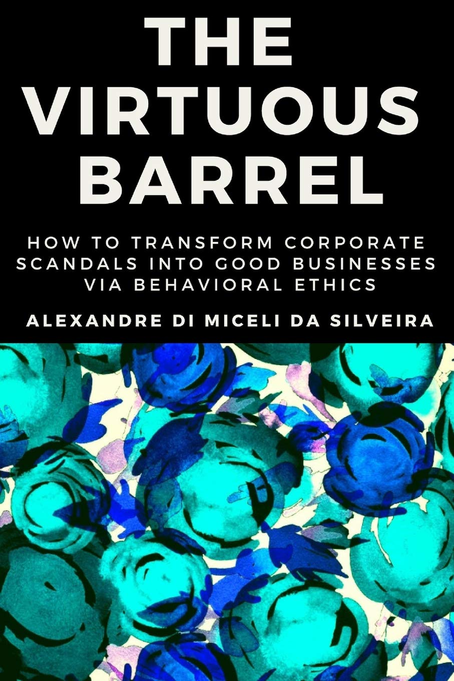 Virtuous barrel: how to transform corporate scandals into good businesses via behavioral ethics, The