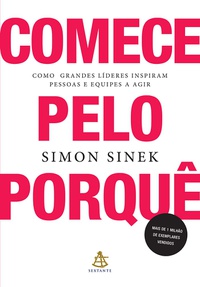 Comece pelo porquê : como grandes líderes inspiram pessoas e equipes a agir